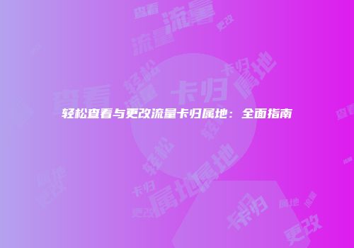 轻松查看与更改流量卡归属地：全面指南