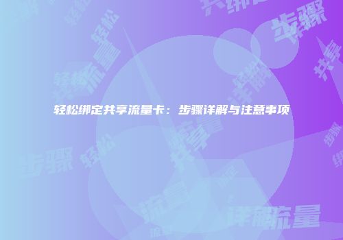 轻松绑定共享流量卡：步骤详解与注意事项