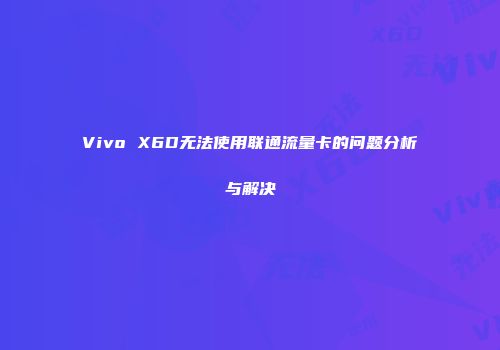 Vivo X6D无法使用联通流量卡的问题分析与解决