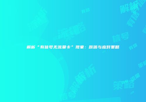 解析“有信号无流量卡”现象：原因与应对策略