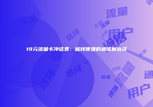 19元流量卡冲话费：省钱便捷的通信新选择