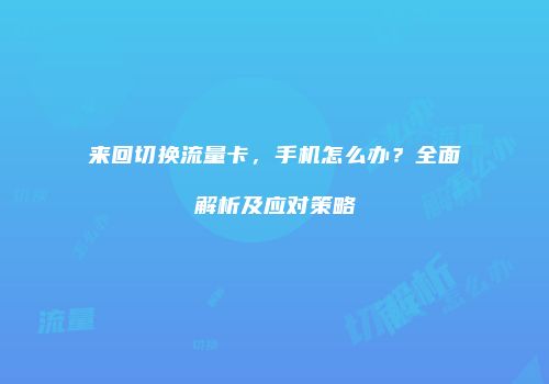 来回切换流量卡，手机怎么办？全面解析及应对策略