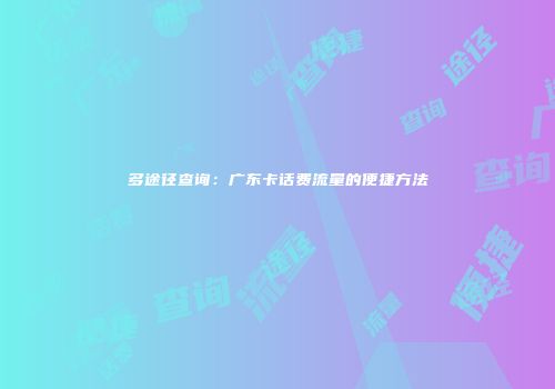 多途径查询：广东卡话费流量的便捷方法