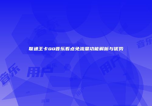 联通王卡QQ音乐看点免流量功能解析与优势