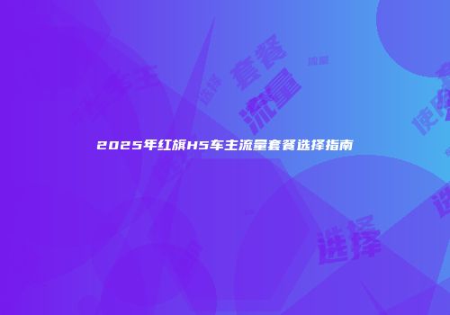 2025年红旗H5车主流量套餐选择指南