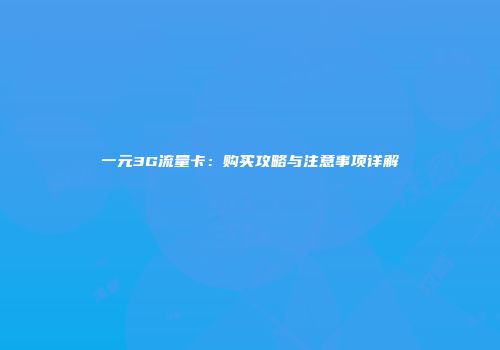 一元3G流量卡：购买攻略与注意事项详解