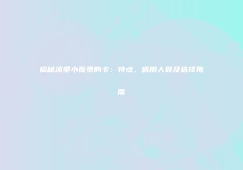 揭秘流量小而贵的卡：特点、适用人群及选择指南