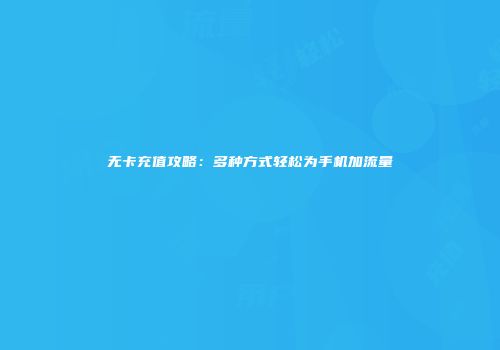 无卡充值攻略：多种方式轻松为手机加流量