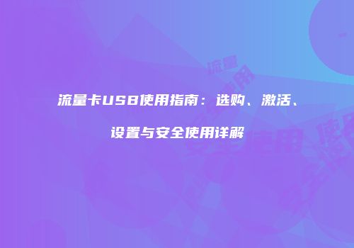 流量卡USB使用指南：选购、激活、设置与安全使用详解