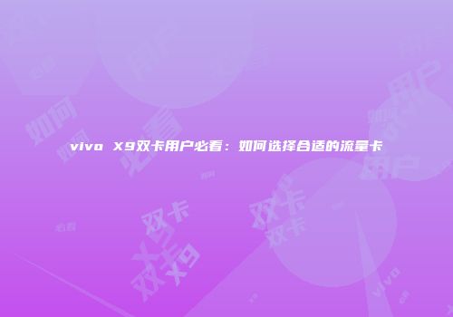 vivo X9双卡用户必看：如何选择合适的流量卡