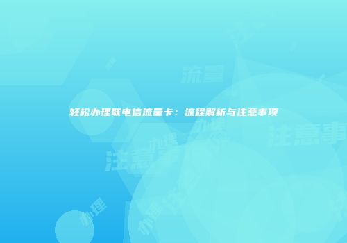 轻松办理联电信流量卡：流程解析与注意事项