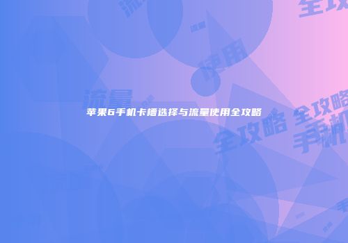 苹果6手机卡槽选择与流量使用全攻略