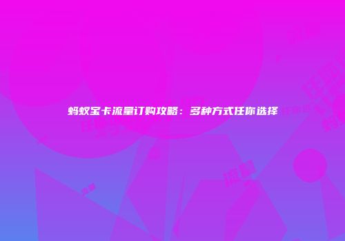 蚂蚁宝卡流量订购攻略：多种方式任你选择