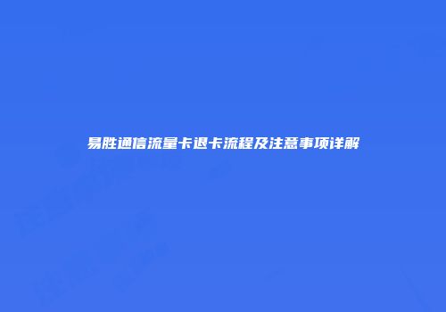 易胜通信流量卡退卡流程及注意事项详解