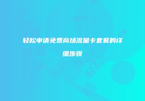 轻松申请免费商场流量卡套餐的详细步骤