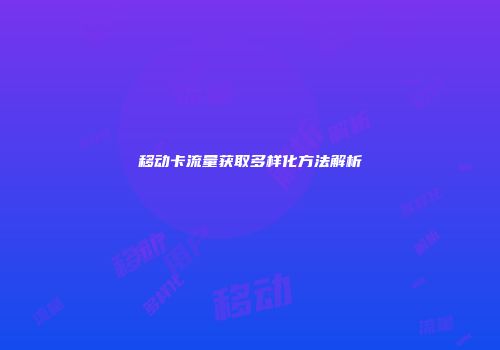 移动卡流量获取多样化方法解析