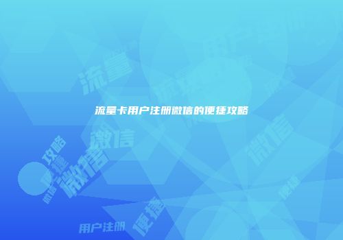 流量卡用户注册微信的便捷攻略
