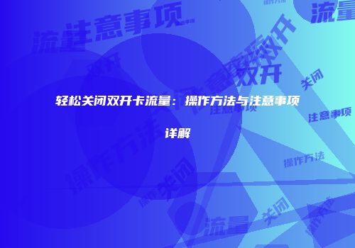 轻松关闭双开卡流量：操作方法与注意事项详解