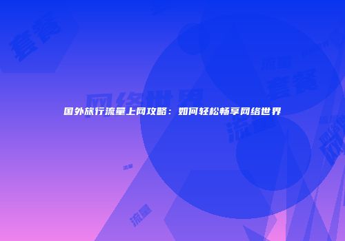 国外旅行流量上网攻略：如何轻松畅享网络世界