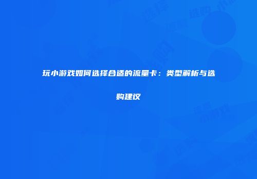 玩小游戏如何选择合适的流量卡：类型解析与选购建议