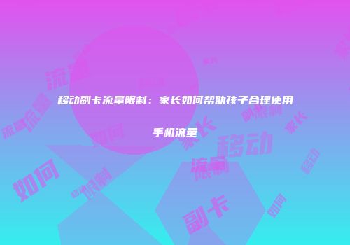 移动副卡流量限制：家长如何帮助孩子合理使用手机流量