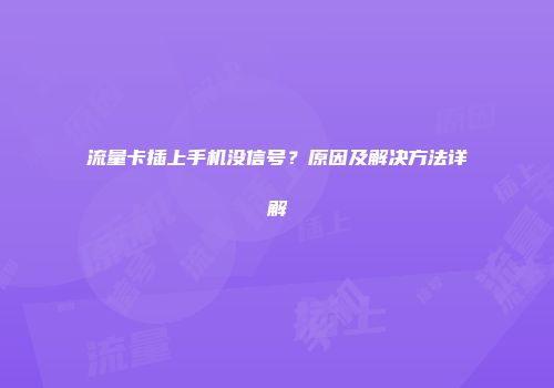 流量卡插上手机没信号？原因及解决方法详解
