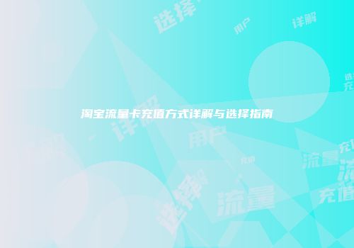 淘宝流量卡充值方式详解与选择指南