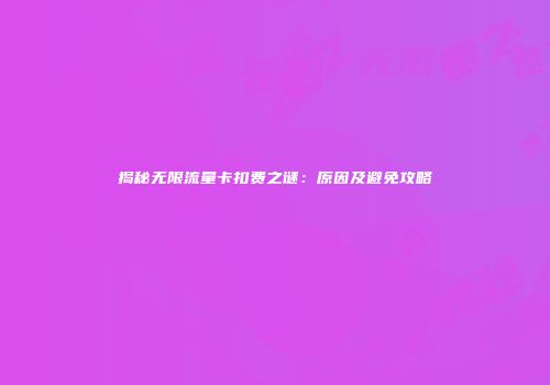 揭秘无限流量卡扣费之谜：原因及避免攻略