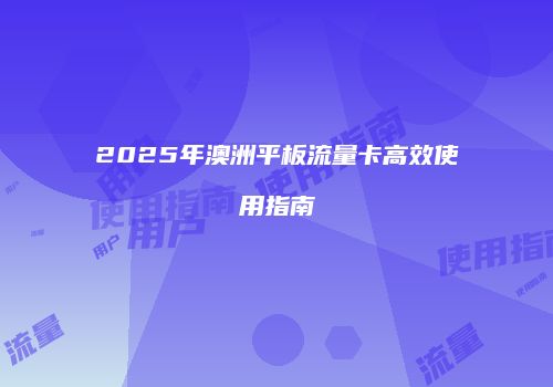2025年澳洲平板流量卡高效使用指南