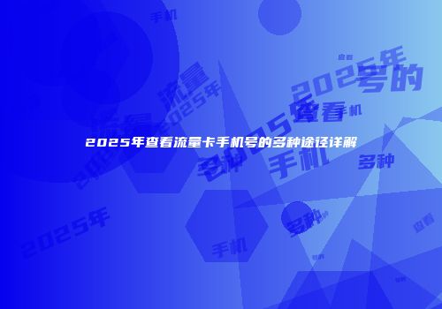2025年查看流量卡手机号的多种途径详解