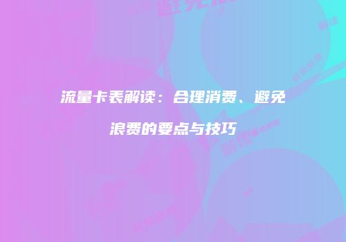 流量卡表解读：合理消费、避免浪费的要点与技巧