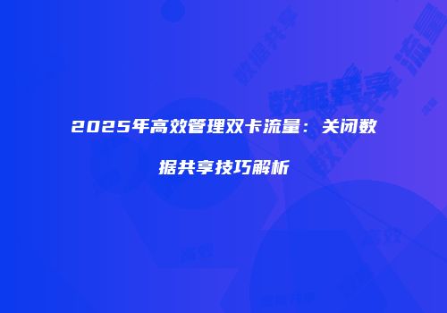 2025年高效管理双卡流量：关闭数据共享技巧解析