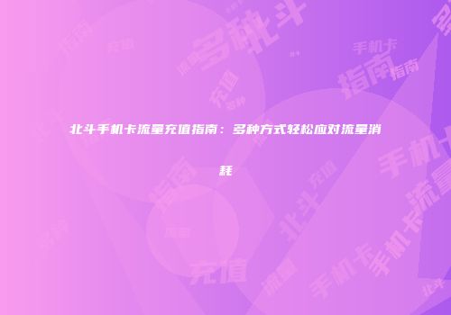 北斗手机卡流量充值指南：多种方式轻松应对流量消耗