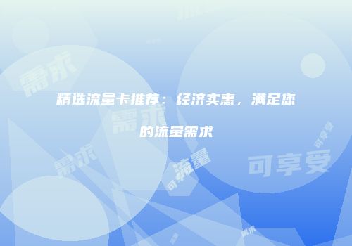 精选流量卡推荐：经济实惠，满足您的流量需求