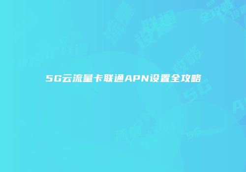 5G云流量卡联通APN设置全攻略