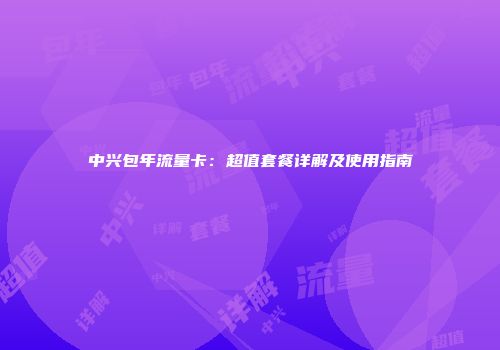 中兴包年流量卡：超值套餐详解及使用指南