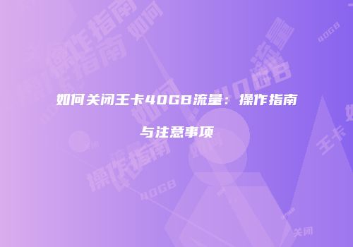如何关闭王卡40GB流量：操作指南与注意事项
