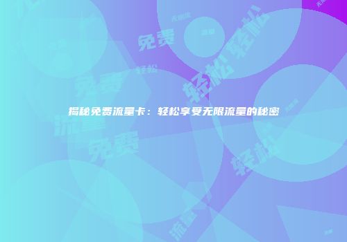 揭秘免费流量卡：轻松享受无限流量的秘密