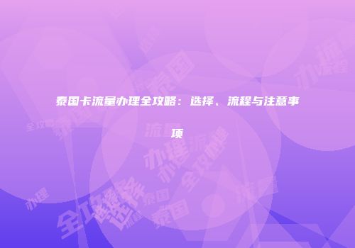 泰国卡流量办理全攻略：选择、流程与注意事项