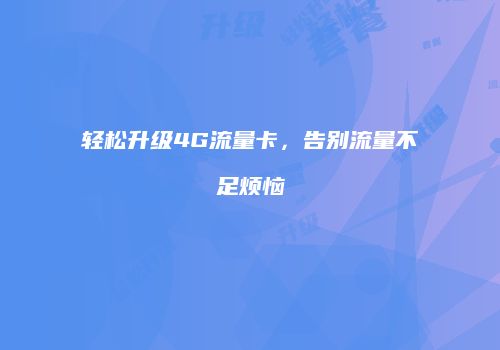轻松升级4G流量卡，告别流量不足烦恼