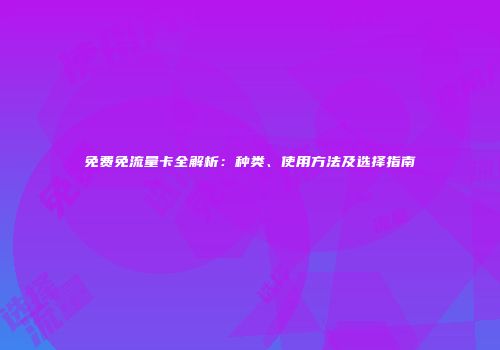 免费免流量卡全解析：种类、使用方法及选择指南