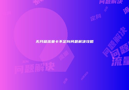 无月租流量卡不定向问题解决攻略