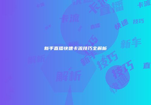 新手直播快速卡流技巧全解析