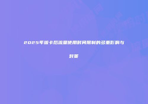 2025年拔卡后流量使用时间限制的多重影响与对策