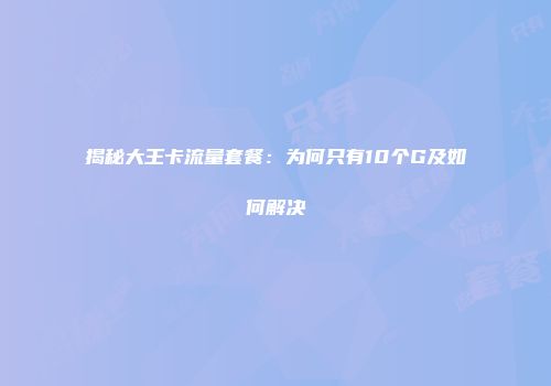 揭秘大王卡流量套餐：为何只有10个G及如何解决