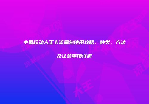 中国移动大王卡流量包使用攻略：种类、方法及注意事项详解