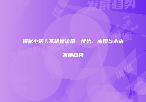 揭秘电话卡不限速流量：优势、应用与未来发展趋势