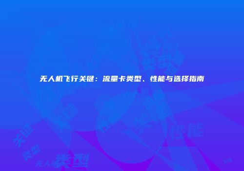 无人机飞行关键：流量卡类型、性能与选择指南