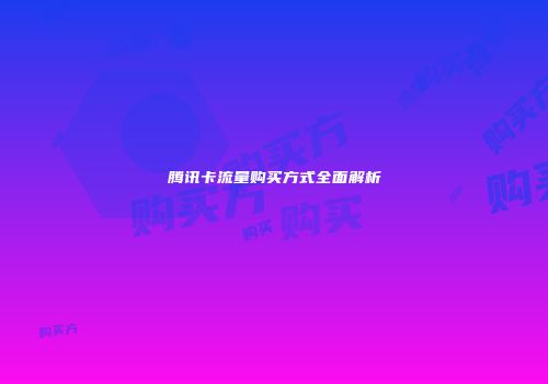 腾讯卡流量购买方式全面解析