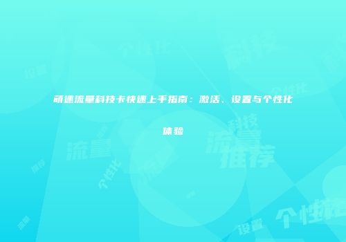 萌速流量科技卡快速上手指南：激活、设置与个性化体验